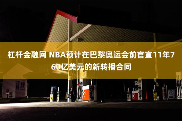 杠杆金融网 NBA预计在巴黎奥运会前官宣11年760亿美元的新转播合同