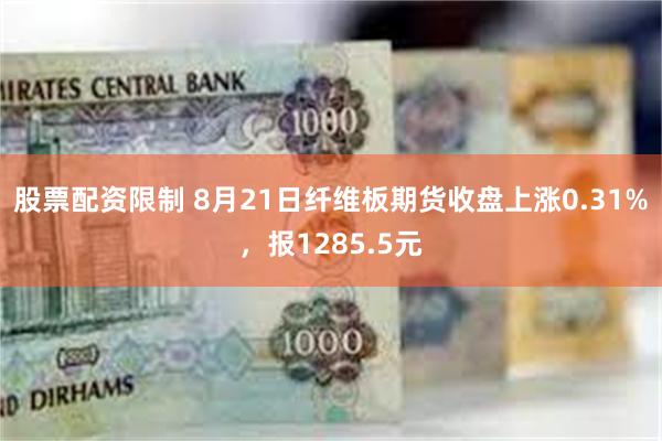 股票配资限制 8月21日纤维板期货收盘上涨0.31%，报12