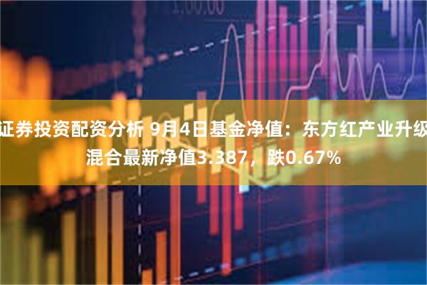 证券投资配资分析 9月4日基金净值：东方红产业升级混合最新净