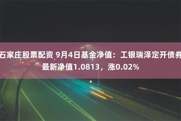 石家庄股票配资 9月4日基金净值：工银瑞泽定开债券最新净值1