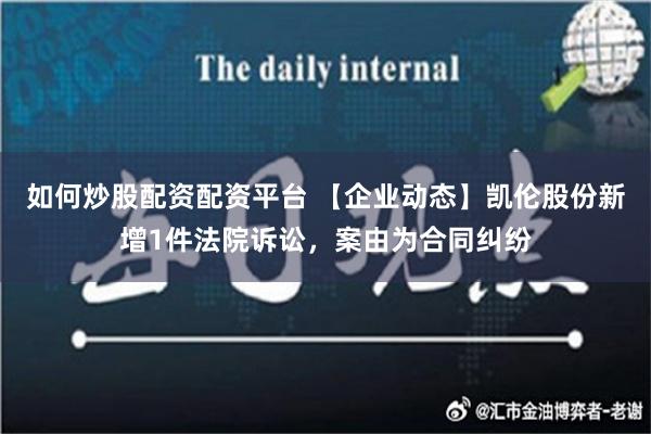 如何炒股配资配资平台 【企业动态】凯伦股份新增1件法院诉讼，案由为合同纠纷