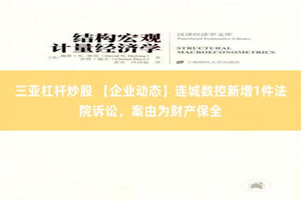 三亚杠杆炒股 【企业动态】连城数控新增1件法院诉讼，案由为财产保全