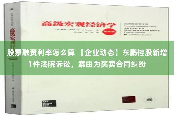 股票融资利率怎么算 【企业动态】东鹏控股新增1件法院诉讼，案由为买卖合同纠纷