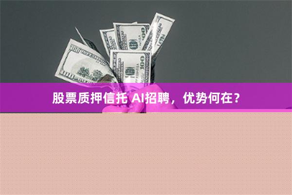 股票质押信托 AI招聘，优势何在？