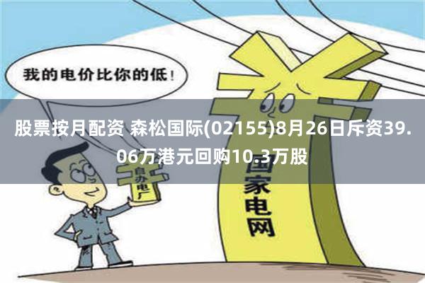 股票按月配资 森松国际(02155)8月26日斥资39.06万港元回购10.3万股