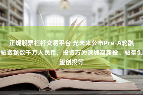 正规股票杠杆交易平台 光未来公布Pre-A轮融资，融资额数千万人民币，投资方为深圳高新投、融玺创投等