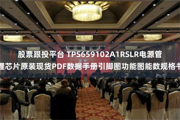 股票跟投平台 TPS659102A1RSLR电源管理芯片原装现货PDF数据手册引脚图功能图能数规格书