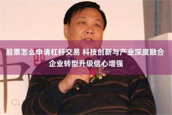 股票怎么申请杠杆交易 科技创新与产业深度融合 企业转型升级信心增强