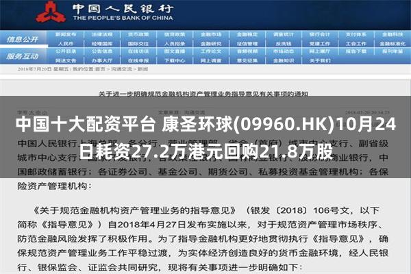 中国十大配资平台 康圣环球(09960.HK)10月24日耗资27.2万港元回购21.8万股