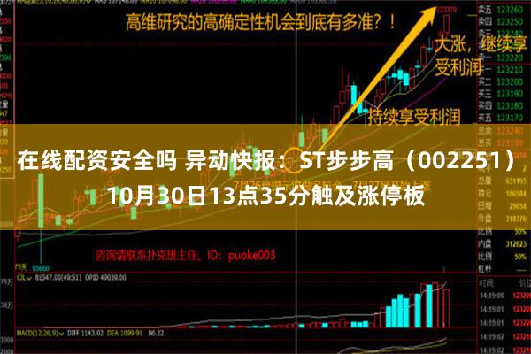 在线配资安全吗 异动快报：ST步步高（002251）10月30日13点35分触及涨停板