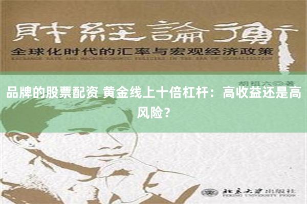 品牌的股票配资 黄金线上十倍杠杆：高收益还是高风险？