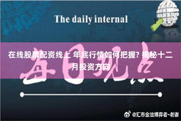 在线股票配资线上 年底行情如何把握? 揭秘十二月投资方向