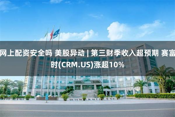 网上配资安全吗 美股异动 | 第三财季收入超预期 赛富时(CRM.US)涨超10%