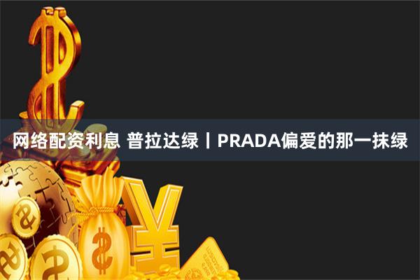 网络配资利息 普拉达绿丨PRADA偏爱的那一抹绿