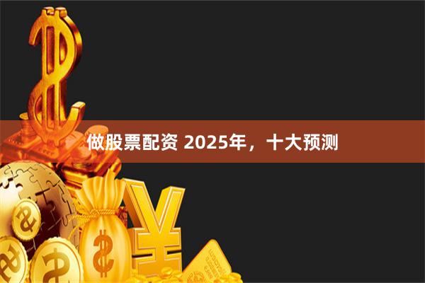 做股票配资 2025年，十大预测