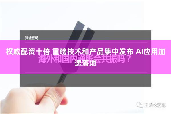 权威配资十倍 重磅技术和产品集中发布 AI应用加速落地