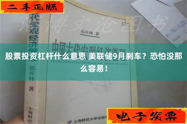 股票投资杠杆什么意思 美联储9月刹车？恐怕没那么容易！